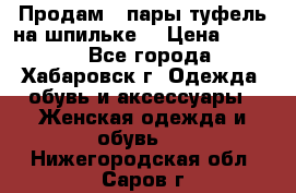 Продам 2 пары туфель на шпильке  › Цена ­ 1 000 - Все города, Хабаровск г. Одежда, обувь и аксессуары » Женская одежда и обувь   . Нижегородская обл.,Саров г.